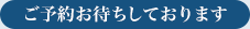 ご予約お待ちしております